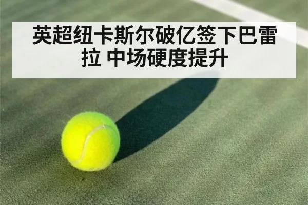 英超纽卡斯尔破亿签下巴雷拉 中场硬度提升