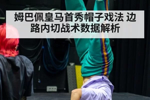 姆巴佩皇马首秀帽子戏法 边路内切战术数据解析