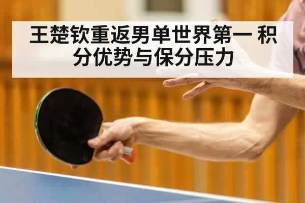 王楚钦重返男单世界第一 积分优势与保分压力
