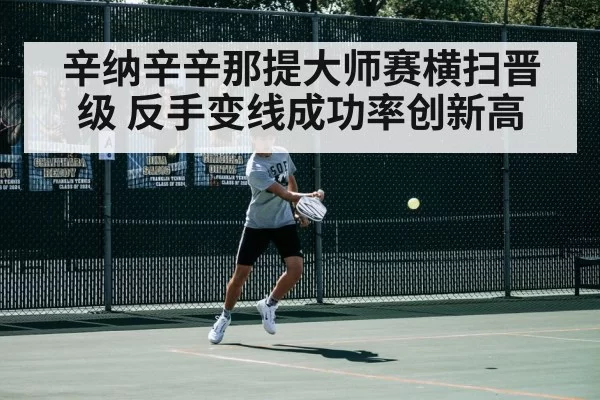 辛纳辛辛那提大师赛横扫晋级 反手变线成功率创新高