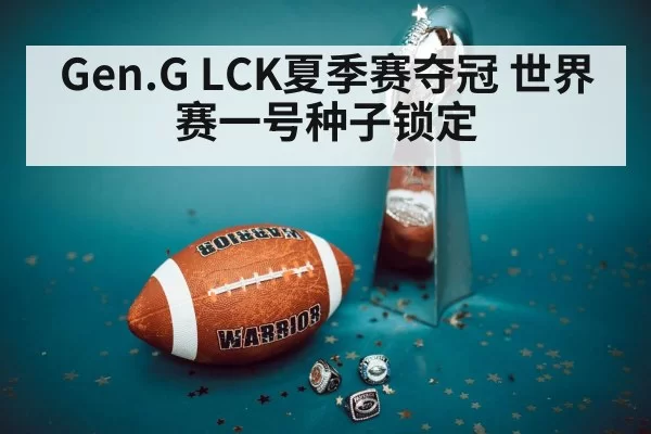Gen.G LCK夏季赛夺冠 世界赛一号种子锁定