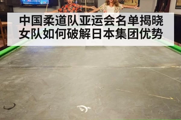中国柔道队亚运会名单揭晓 女队如何破解日本集团优势