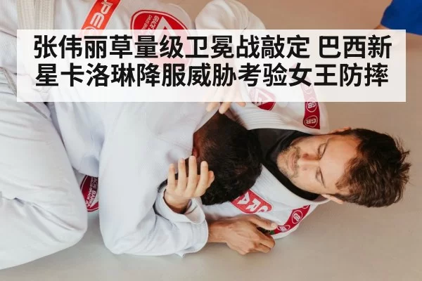 张伟丽草量级卫冕战敲定 巴西新星卡洛琳降服威胁考验女王防摔