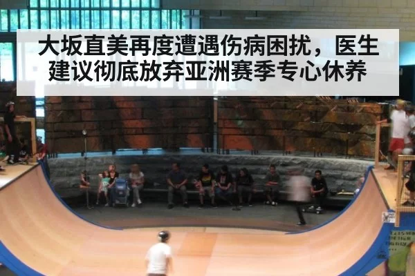 大坂直美再度遭遇伤病困扰，医生建议彻底放弃亚洲赛季专心休养