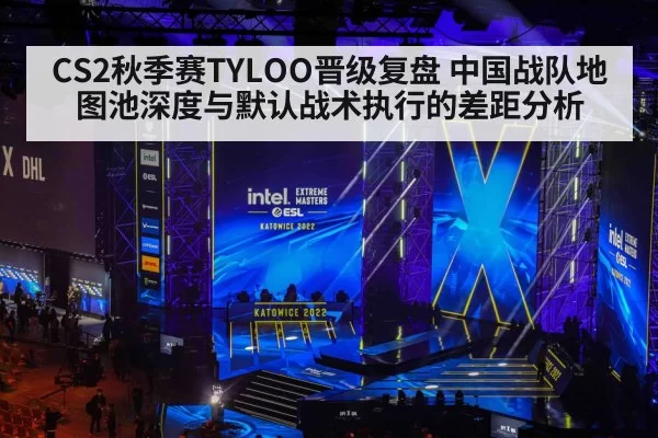 CS2秋季赛TYLOO晋级复盘 中国战队地图池深度与默认战术执行的差距分析